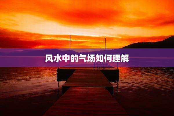 风水中的气场如何理解