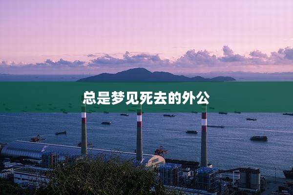 总是梦见死去的外公