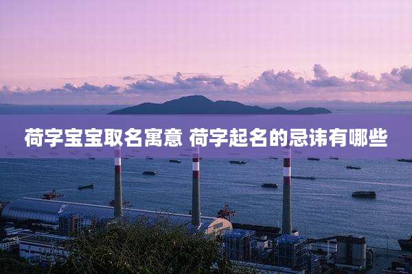 荷字宝宝取名寓意 荷字起名的忌讳有哪些