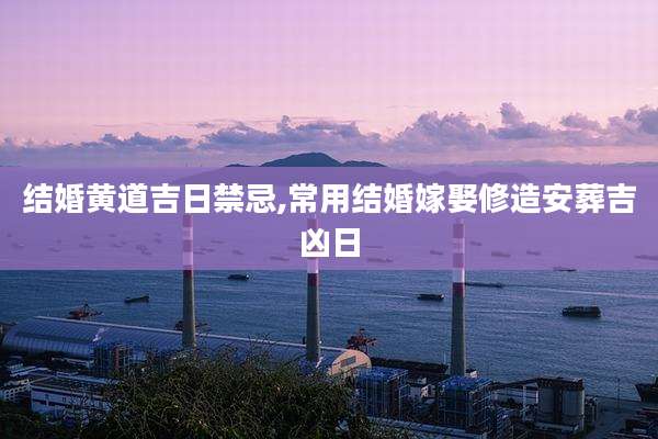 结婚黄道吉日禁忌,常用结婚嫁娶修造安葬吉凶日