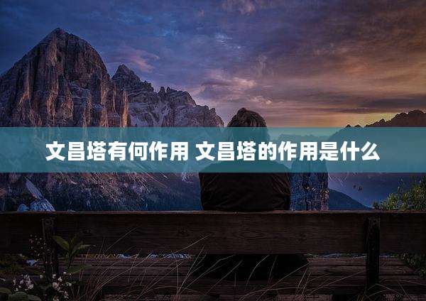 文昌塔有何作用 文昌塔的作用是什么