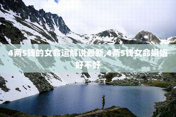 4两5钱的女命运解说最新,4两5钱女命婚姻好不好