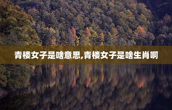 青楼女子是啥意思,青楼女子是啥生肖啊