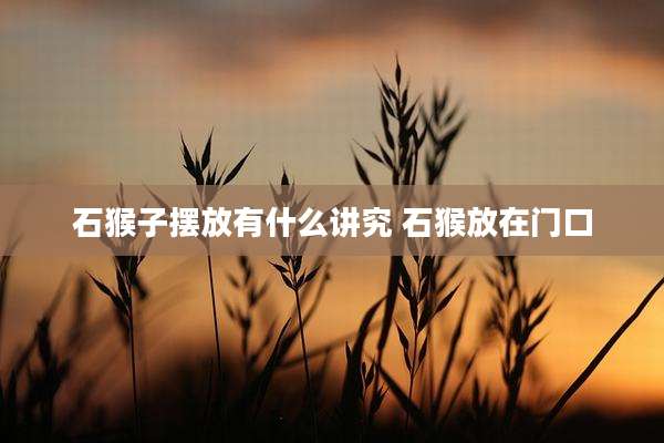 石猴子摆放有什么讲究 石猴放在门口