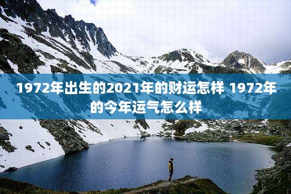 1972年出生的2021年的财运怎样 1972年的今年运气怎么样