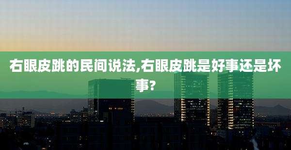 右眼皮跳的民间说法,右眼皮跳是好事还是坏事?
