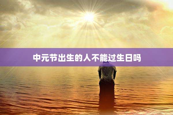 中元节出生的人不能过生日吗