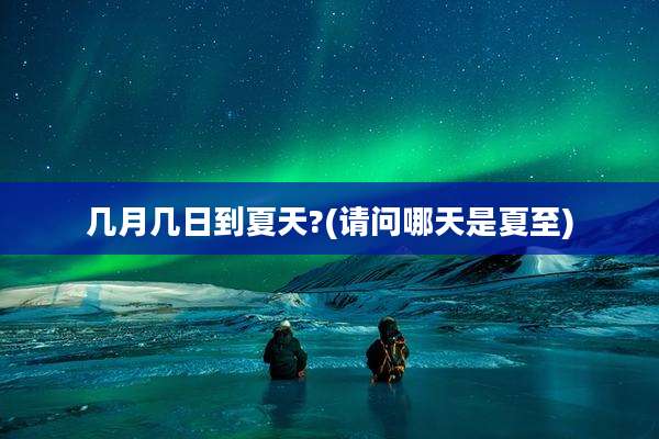 几月几日到夏天?(请问哪天是夏至)