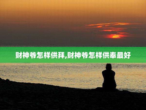 财神爷怎样供拜,财神爷怎样供奉最好