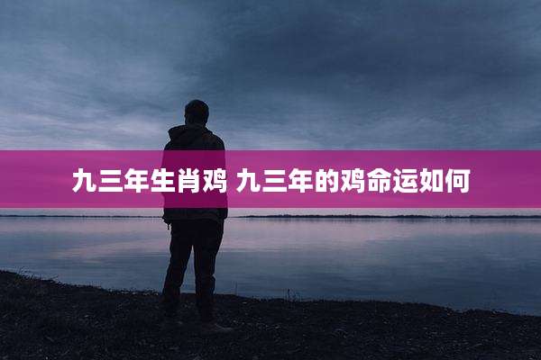 九三年生肖鸡 九三年的鸡命运如何