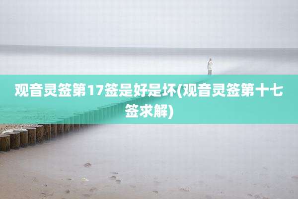 观音灵签第17签是好是坏(观音灵签第十七签求解)