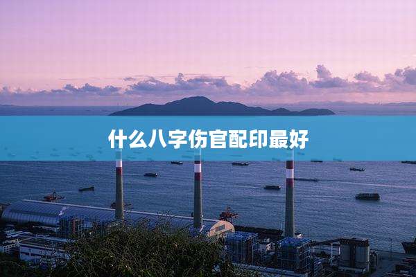 什么八字伤官配印最好