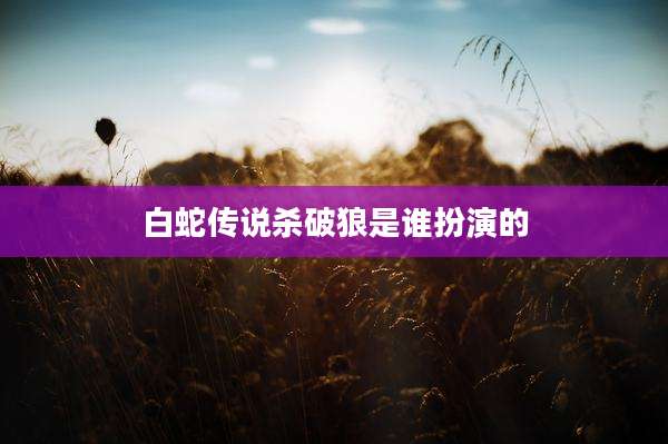 白蛇传说杀破狼是谁扮演的