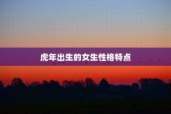 虎年出生的女生性格特点