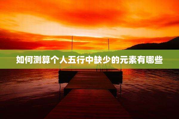 如何测算个人五行中缺少的元素有哪些