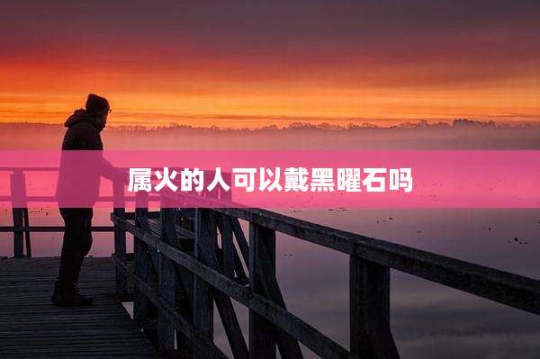 属火的人可以戴黑曜石吗