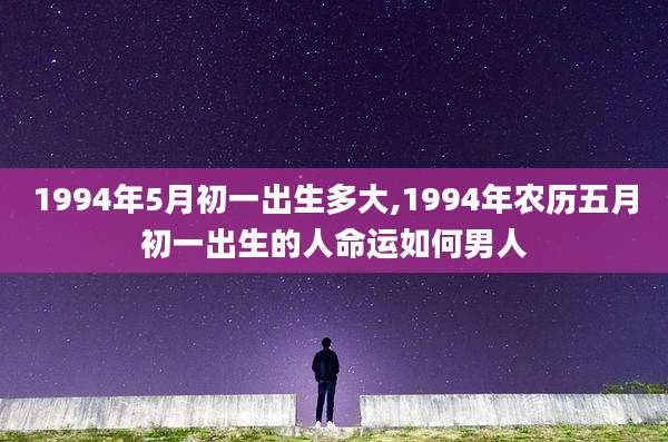 1994年5月初一出生多大,1994年农历五月初一出生的人命运如何男人