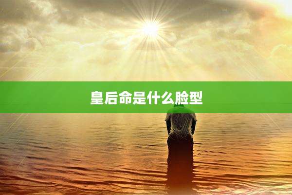 皇后命是什么脸型