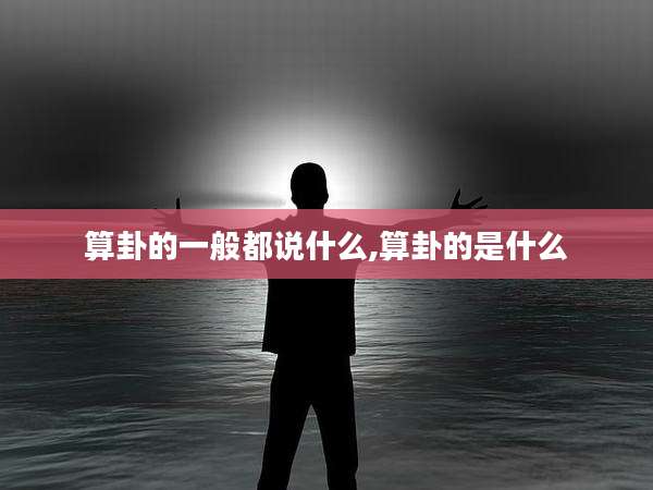 算卦的一般都说什么,算卦的是什么