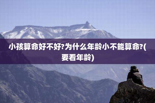 小孩算命好不好?为什么年龄小不能算命?(要看年龄)