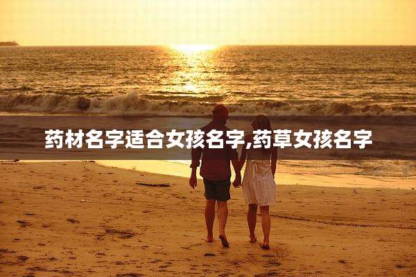 药材名字适合女孩名字,药草女孩名字