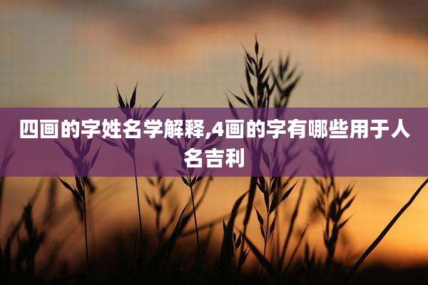四画的字姓名学解释,4画的字有哪些用于人名吉利