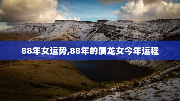 88年女运势,88年的属龙女今年运程