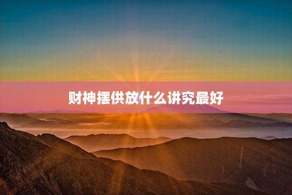 财神摆供放什么讲究最好