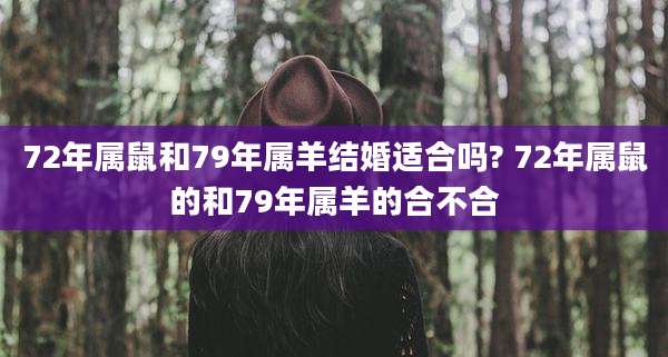72年属鼠和79年属羊结婚适合吗? 72年属鼠的和79年属羊的合不合