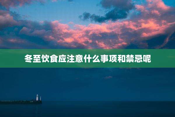 冬至饮食应注意什么事项和禁忌呢