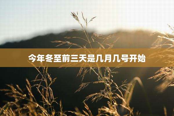 今年冬至前三天是几月几号开始