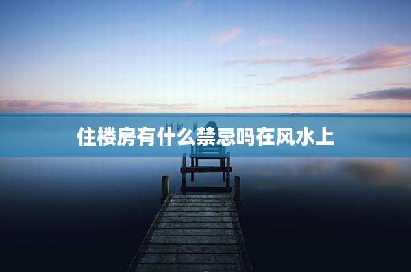 住楼房有什么禁忌吗在风水上