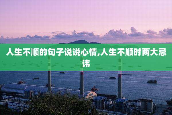 人生不顺的句子说说心情,人生不顺时两大忌讳