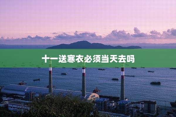 十一送寒衣必须当天去吗