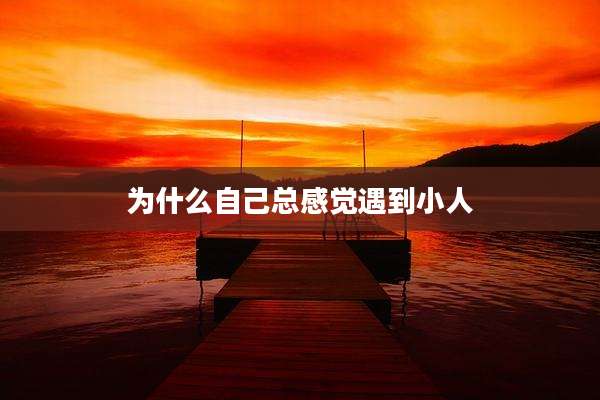 为什么自己总感觉遇到小人