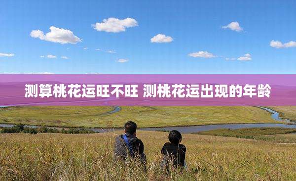 测算桃花运旺不旺 测桃花运出现的年龄
