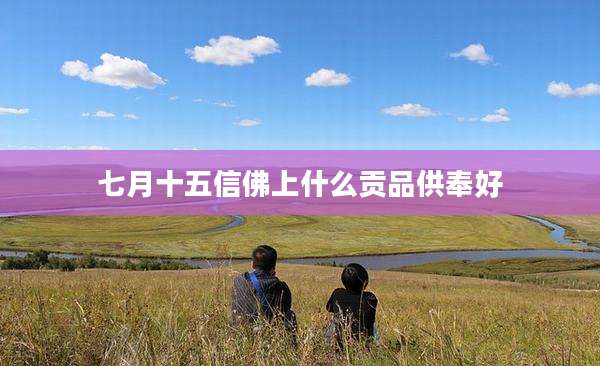 七月十五信佛上什么贡品供奉好