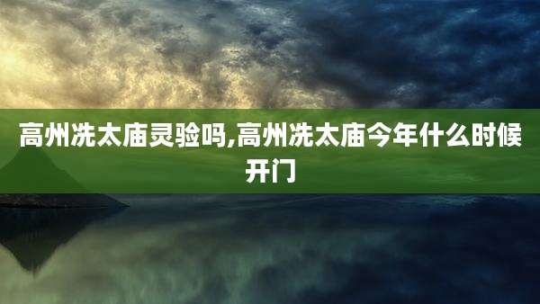 高州冼太庙灵验吗,高州冼太庙今年什么时候开门