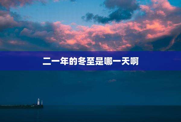 二一年的冬至是哪一天啊