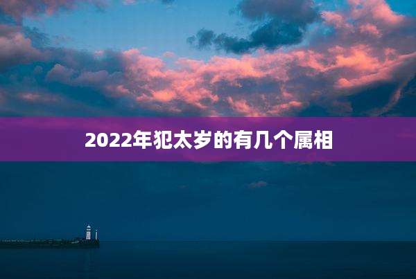 2022年犯太岁的有几个属相