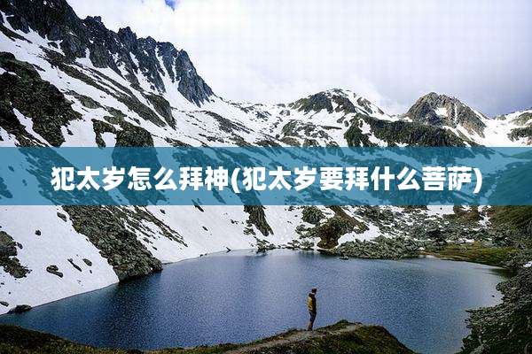 犯太岁怎么拜神(犯太岁要拜什么菩萨)