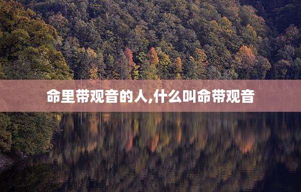 命里带观音的人,什么叫命带观音