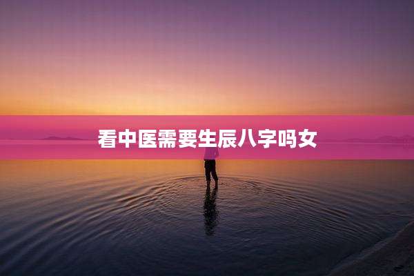 看中医需要生辰八字吗女