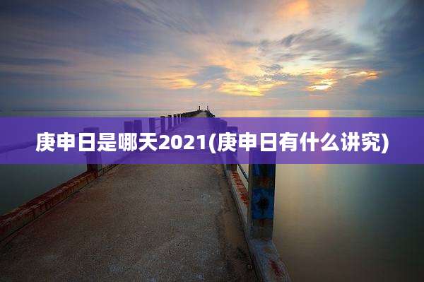 庚申日是哪天2021(庚申日有什么讲究)