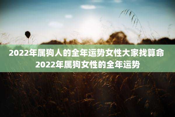 2022年属狗人的全年运势女性大家找算命 2022年属狗女性的全年运势