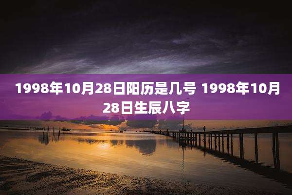 1998年10月28日阳历是几号 1998年10月28日生辰八字