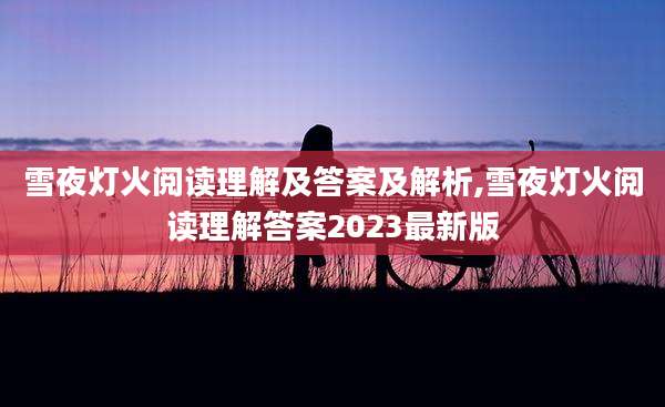 雪夜灯火阅读理解及答案及解析,雪夜灯火阅读理解答案2023最新版