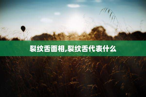 裂纹舌面相,裂纹舌代表什么