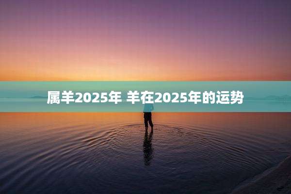 属羊2025年 羊在2025年的运势