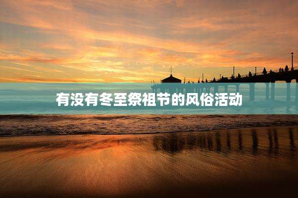 有没有冬至祭祖节的风俗活动